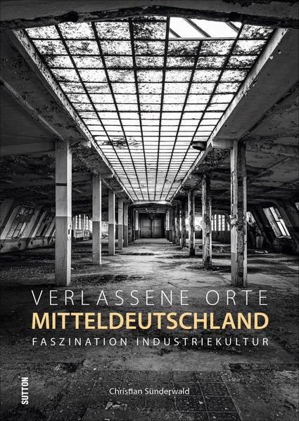 Verlassene Orte in Mitteldeutschland - Faszination Industriekultur