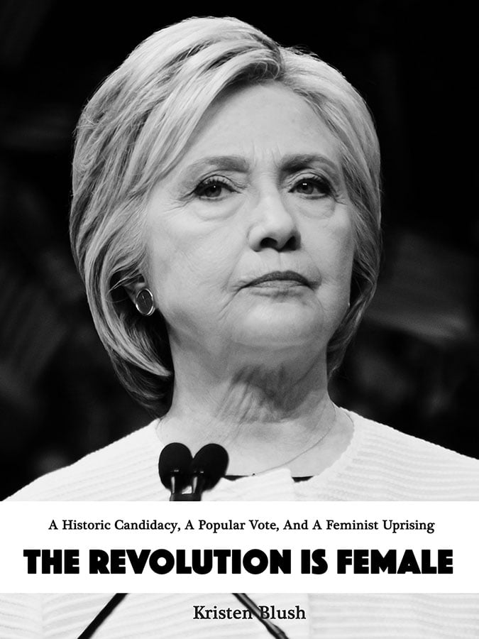 The Revolution Is Female: A Historic Candidacy, A Popular Vote, And A Feminist Uprising 