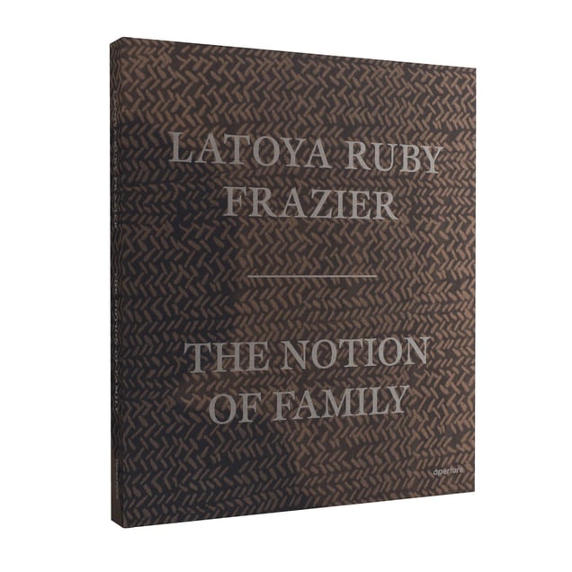 LaToya Ruby Frazier: The Notion of Family. Published by Aperture.