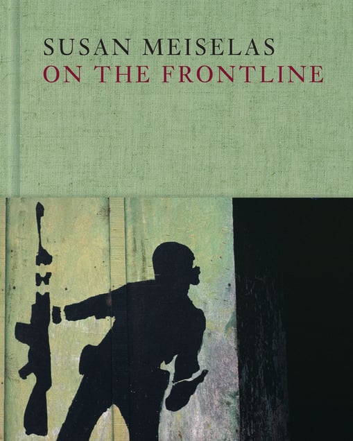 On the Frontline © Susan Meiselas / Magnum Photos. Published by Thames and Hudson (UK) and Aperture (US).
