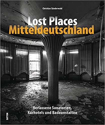Lost Places Mitteldeutschland - Verlassene Sanatorien, Kurhotels und Badeanstalten
